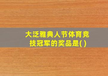 大泛雅典人节体育竞技冠军的奖品是( )